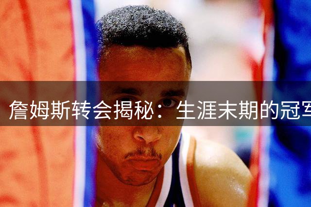 詹姆斯转会揭秘：生涯末期的冠军追逐之旅